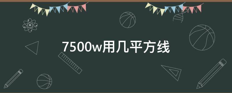 7500w用几平方线（75000瓦用多少平方线）