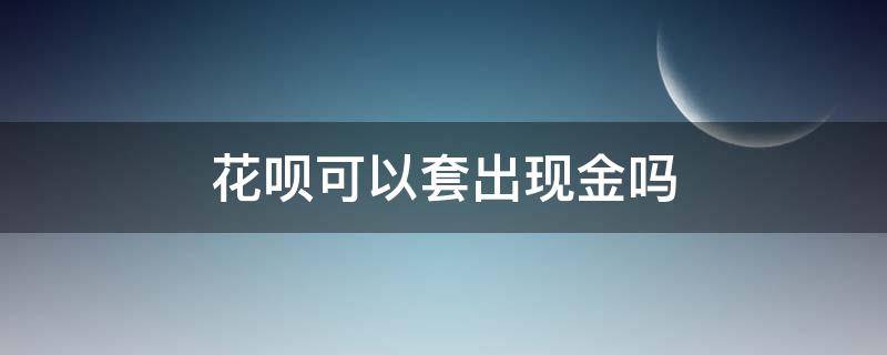 花呗可以套出现金吗