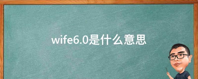 wife6.0是什么意思 wifi 6是什么意思