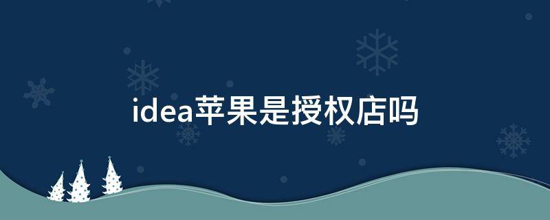 idea苹果是授权店吗（idea苹果经销商）