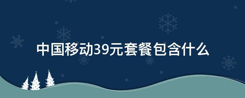 中国移动39元套餐包含什么（中国移动39元套餐包含什么畅享）