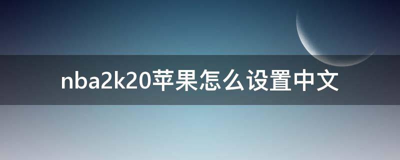 nba2k20苹果怎么设置中文（nba2k20苹果手机怎么设置中文）