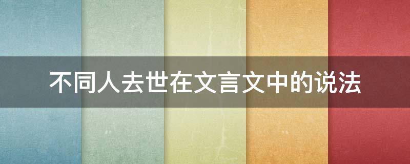 不同人去世在文言文中的说法 人死了文言文