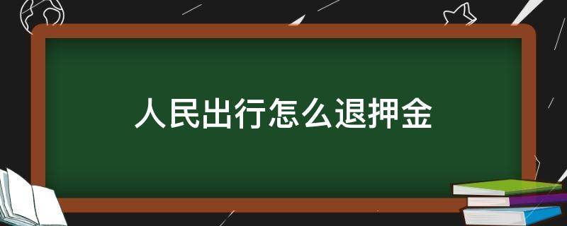 人民出行怎么退押金（人民出行怎么退押金啊）