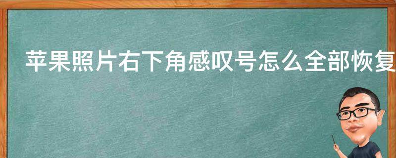 苹果照片右下角感叹号怎么全部恢复 苹果照片右下角感叹号怎么全部恢复了