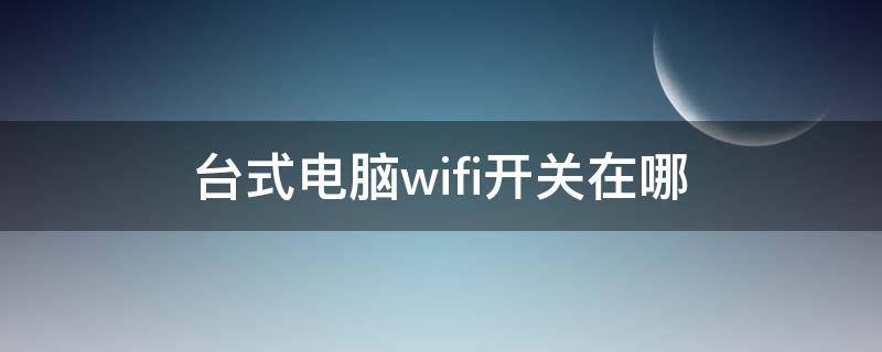 台式电脑wifi开关在哪（台式电脑wifi开关在哪里）