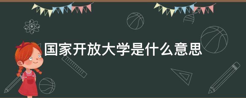 国家开放大学是什么意思 国家开放大学是什么意思,国家承认吧
