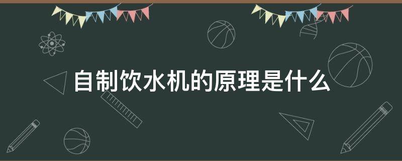 自制饮水机的原理是什么（小学生简易自制饮水机的原理是什么）