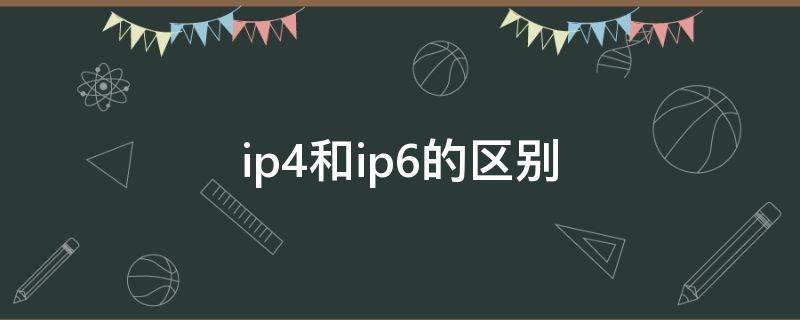 ip4和ip6的区别（ip6与ip4网络什么意思）