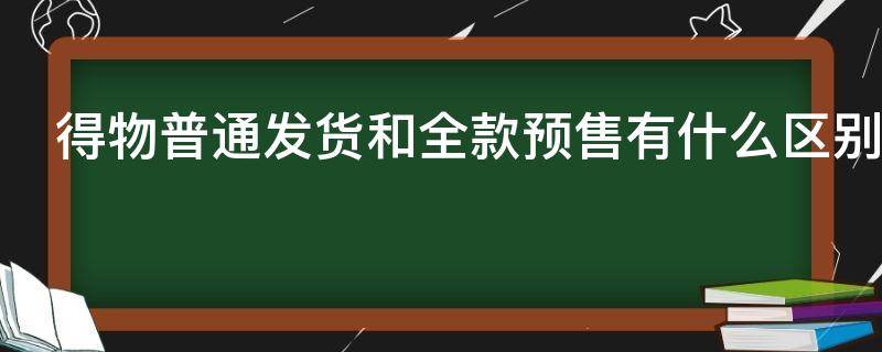 得物普通发货和全款预售有什么区别（得物普通购买和全款预售）