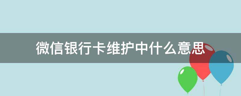 微信银行卡维护中什么意思（微信银行卡维护中啥意思）