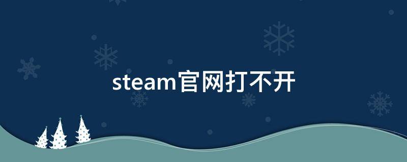 steam官网打不开 steam官网打不开网页