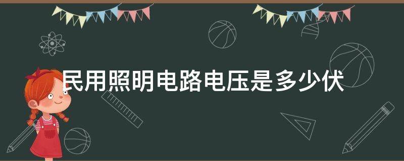 民用照明电路电压是多少伏 民用照明电路电压是多少伏交流还是直流