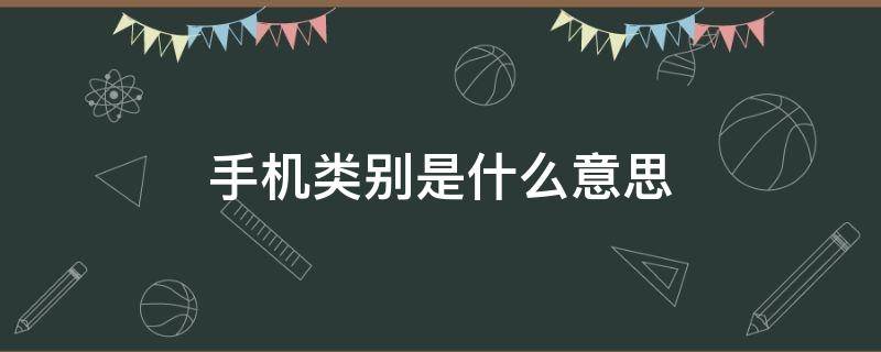 手机类别是什么意思 手机类别是什么意思啊