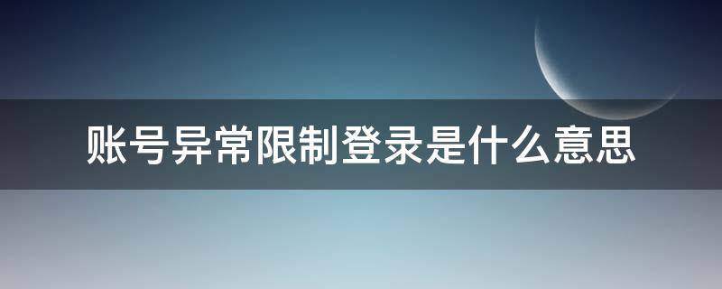 账号异常限制登录是什么意思 账号异常限制登录是什么意思啊