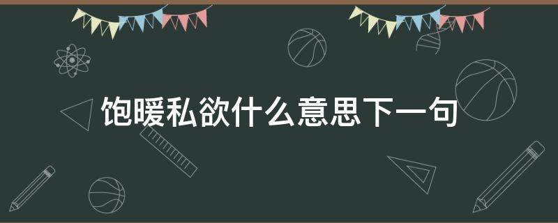 饱暖私欲什么意思下一句