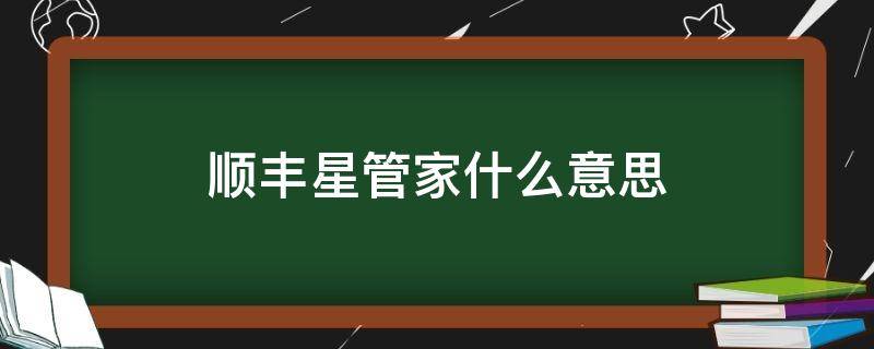 顺丰星管家什么意思 顺丰星管家是用来干什么的