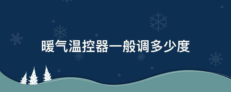 暖气温控器一般调多少度 暖气温控器一般调多少度合适