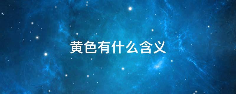 黄色有什么含义（黄色有什么含义和象征）