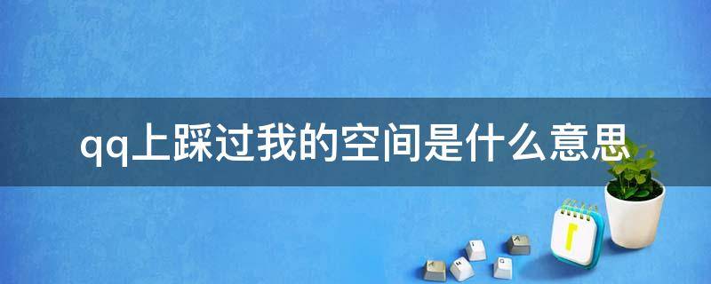 qq上踩过我的空间是什么意思 qq上踩过我的空间是什么意思啊