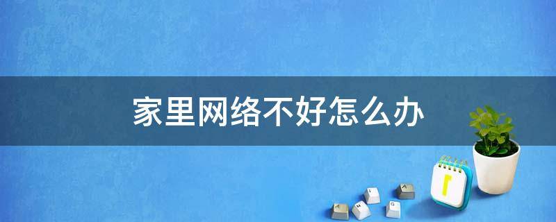 家里网络不好怎么办 家里网络不好怎么办提高网速