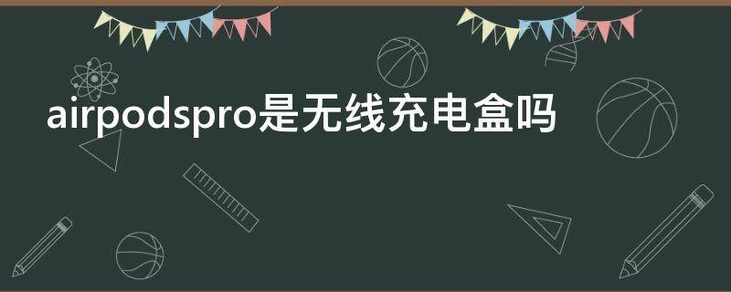 airpodspro是无线充电盒吗 airpodspro标配无线充电器吗