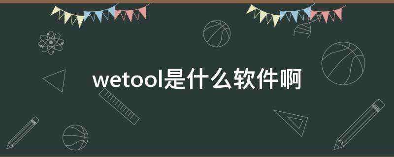 wetool是什么软件啊 wetool好用吗