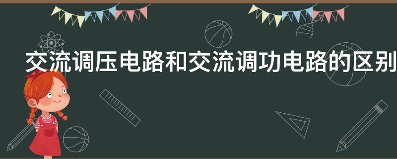 交流调压电路和交流调功电路的区别（交流调压电路和交流调功电路的区别两者各用什么负载）