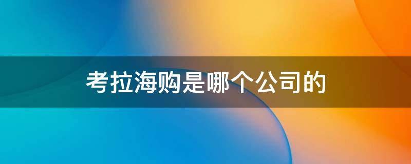 考拉海购是哪个公司的 考拉海购是哪个公司的产品