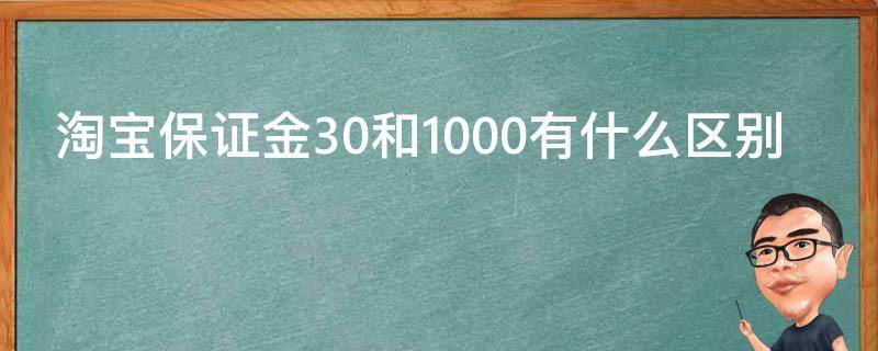 淘宝保证金30和1000有什么区别（淘宝 保证金 30）