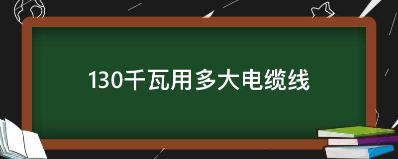 130千瓦用多大电缆线 130千瓦用多大电缆线三相