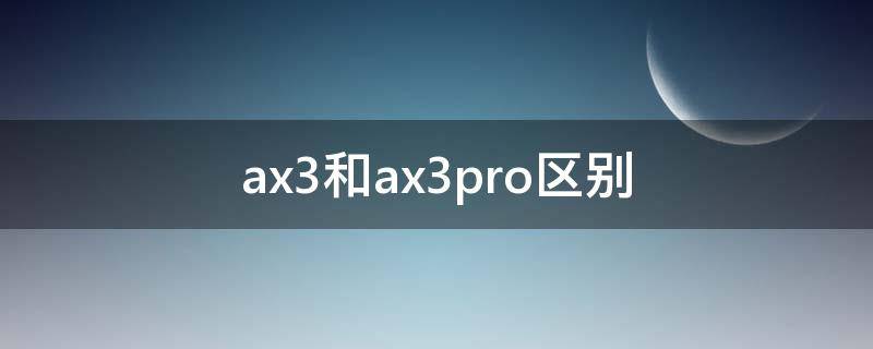 ax3和ax3pro区别（华为ax3和ax3pro区别）