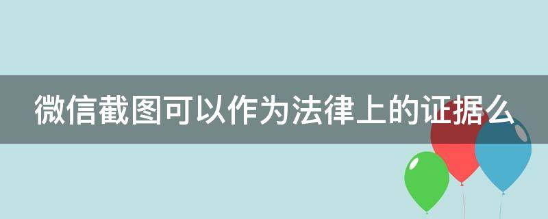 微信截图可以作为法律上的证据么（微信截图可以作为法律上的证据么欠债）