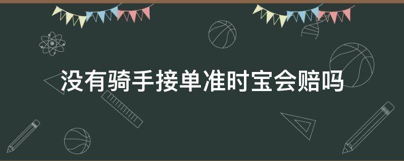 没有骑手接单准时宝会赔吗（没有骑手接单准时宝会赔付吗）