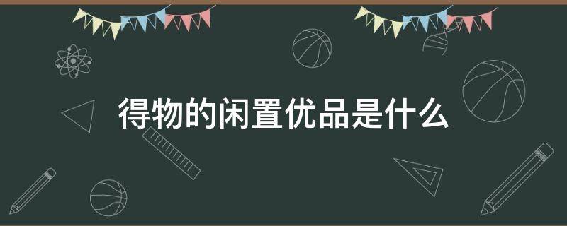 得物的闲置优品是什么 得物的闲置优品啥意思