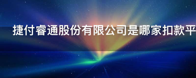 捷付睿通股份有限公司是哪家扣款平台