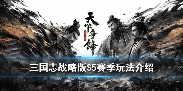 三国志战略版S5赛季玩法介绍（三国志战略版S5赛季攻略）