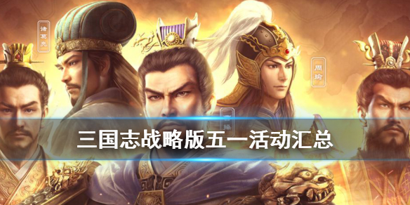 三国志战略版五一有什么活动 三国志战略版春节有什么活动