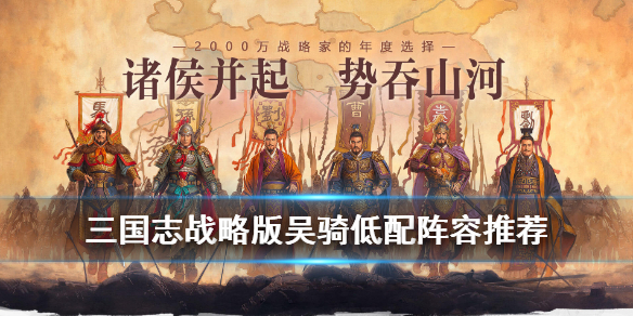 三国志战略版低配吴骑阵容推荐 三国志战略版吴骑能打什么队伍