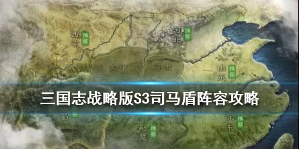 三国志战略版S3司马盾阵容攻略 三国志战略版s3司马盾阵容攻略大全