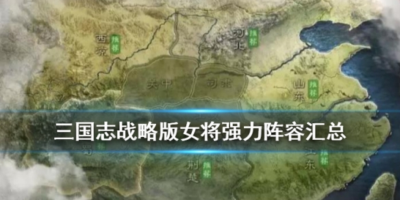 三国志战略版女将强力阵容推荐（三国志战略版女将强力阵容推荐最新）