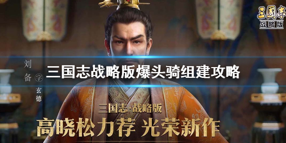 三国志战略版爆头骑怎么组 三国志战略版中爆头骑