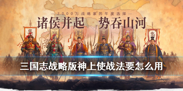 三国志战略版神上使战法要怎么用 三国志战略版神上使适合哪位武将