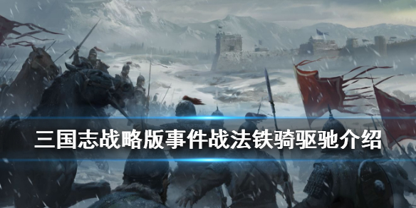 三国志战略版铁骑驱驰战法介绍 三国志战略版铁骑驱驰战法介绍