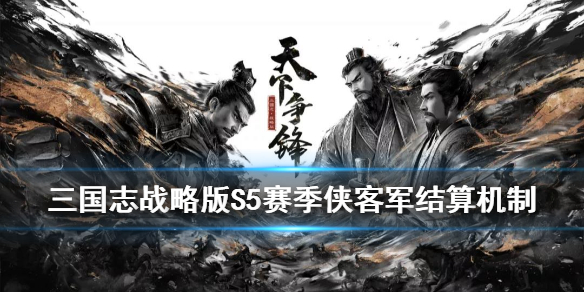 三国志战略版S5侠客军结算机制（三国志战略版s5侠客军结算机制怎么样）