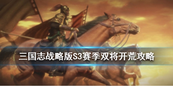 三国志战略版S3双将开荒流程攻略 三国志战略版s3双将开荒流程攻略大全