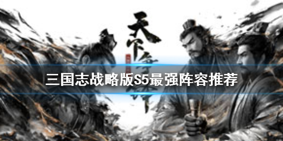 三国志战略版S5最强阵容推荐 三国志战略版s5最强阵容排行