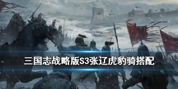 三国志战略版S3虎豹骑阵容推荐（三国志战略版虎豹骑战法搭配）