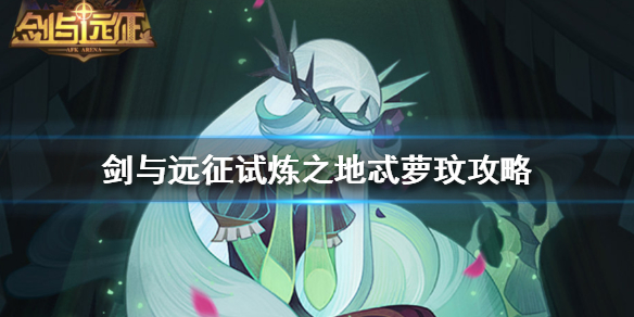 剑与远征试炼之地忒萝玟怎么过 剑与远征试炼之地攻略忒萝玟