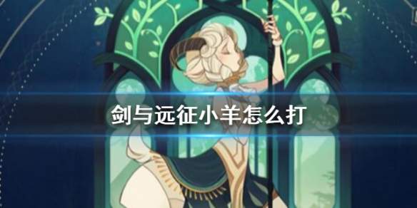 剑与远征小羊怎么打 剑与远征团本小羊怎么打